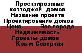 Проектирование коттеджей, домов › Название проекта ­ Проектирование домов › Цена ­ 100 - Все города Недвижимость » Проекты домов   . Крым,Северная